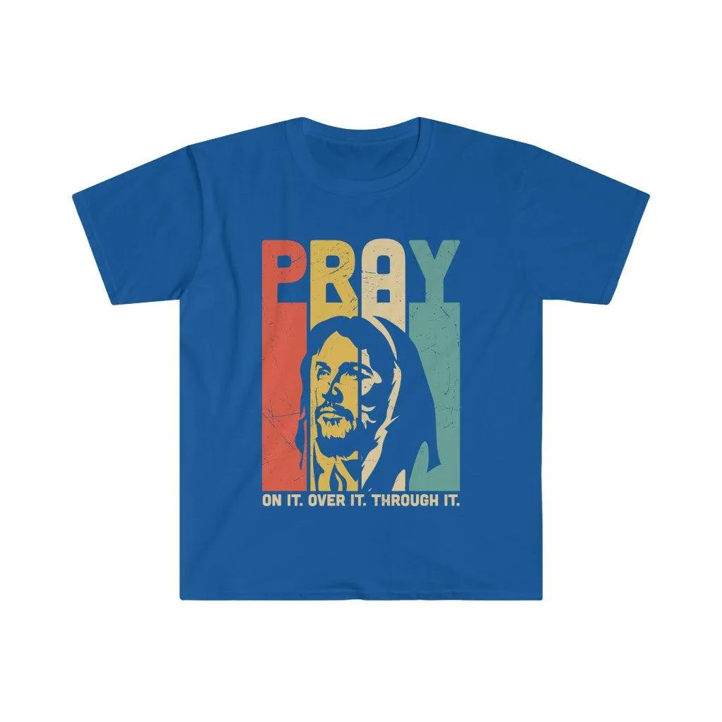 PRAY, On it, Over it, Through it, Unisex Soft style T-Shirt